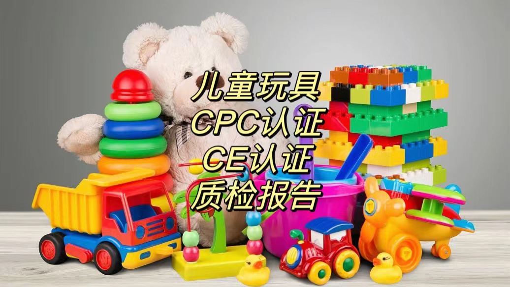 儿童玩具CPC认证 CE认证 质检报告